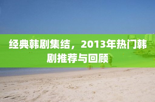 經(jīng)典韓劇集結，2013年熱門韓劇推薦與回顧