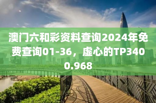 澳門(mén)六和彩資料查詢(xún)2024年免費(fèi)查詢(xún)01-36，虛心的TP3400.968