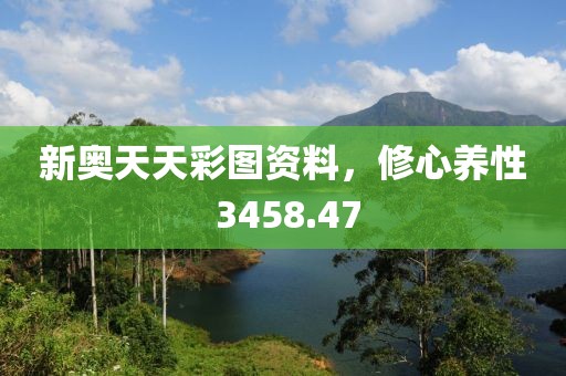 新奧天天彩圖資料，修心養(yǎng)性 3458.47