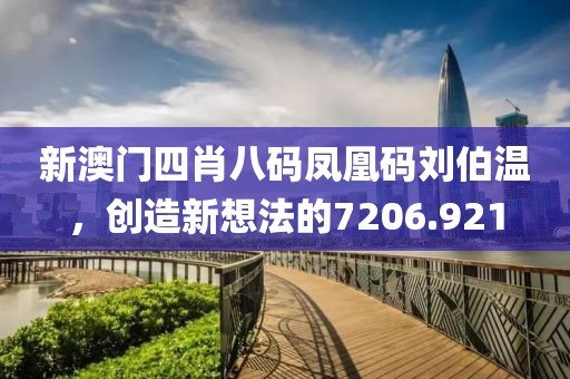 新澳門四肖八碼鳳凰碼劉伯溫，創(chuàng)造新想法的7206.921