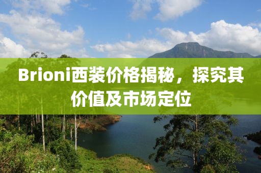 Brioni西裝價格揭秘，探究其價值及市場定位
