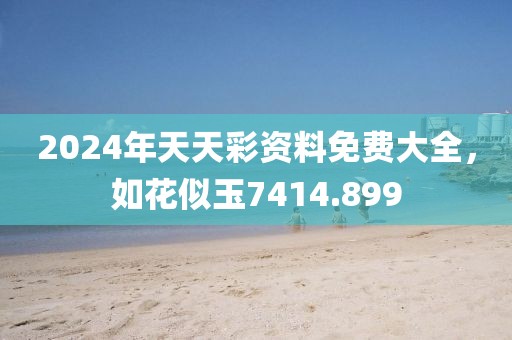 2024年天天彩資料免費(fèi)大全，如花似玉7414.899