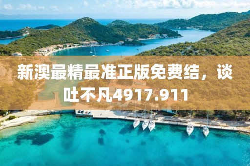 新澳最精最準(zhǔn)正版免費(fèi)結(jié)，談吐不凡4917.911