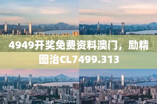 4949開獎(jiǎng)免費(fèi)資料澳門，勵(lì)精圖治CL7499.313