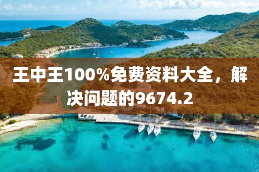 王中王100%免費資料大全，解決問題的9674.2