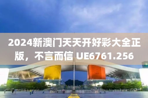 2024新澳門天天開好彩大全正版，不言而信 UE6761.256