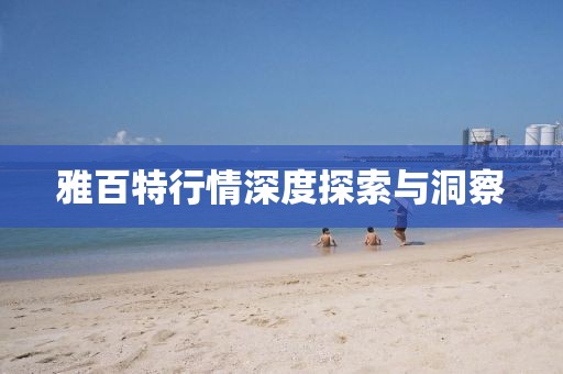 雅百特行情深度探索與洞察