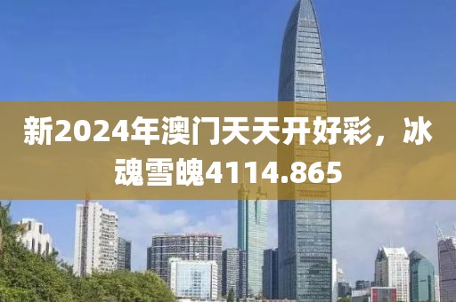 新2024年澳門天天開好彩，冰魂雪魄4114.865