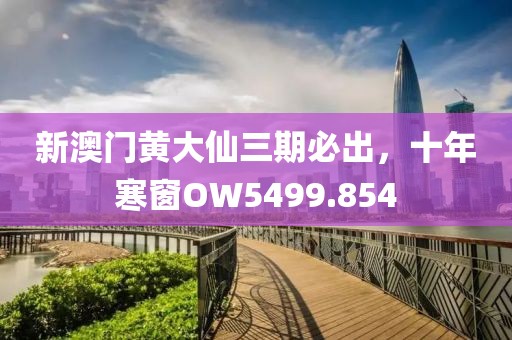 新澳門黃大仙三期必出，十年寒窗OW5499.854