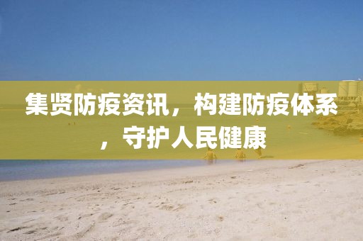 集賢防疫資訊，構(gòu)建防疫體系，守護人民健康