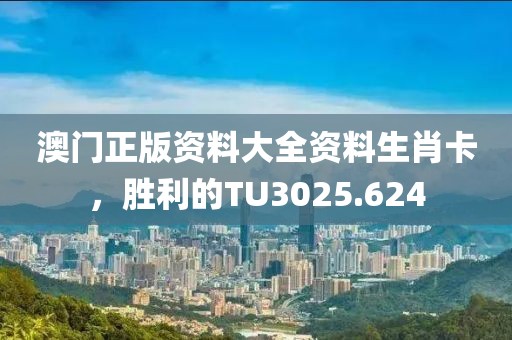 澳門正版資料大全資料生肖卡，勝利的TU3025.624