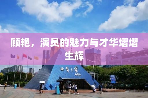 顧艷，演員的魅力與才華熠熠生輝