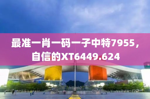 最準(zhǔn)一肖一碼一子中特7955，自信的XT6449.624