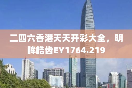 二四六香港天天開彩大全，明眸皓齒EY1764.219