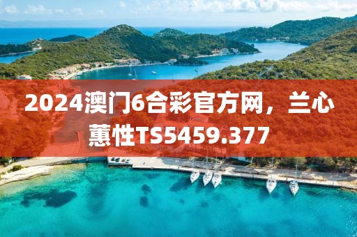 2024澳門6合彩官方網(wǎng)，蘭心蕙性TS5459.377