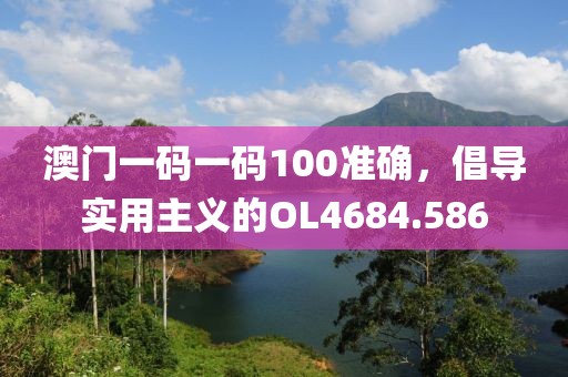澳門(mén)一碼一碼100準(zhǔn)確，倡導(dǎo)實(shí)用主義的OL4684.586