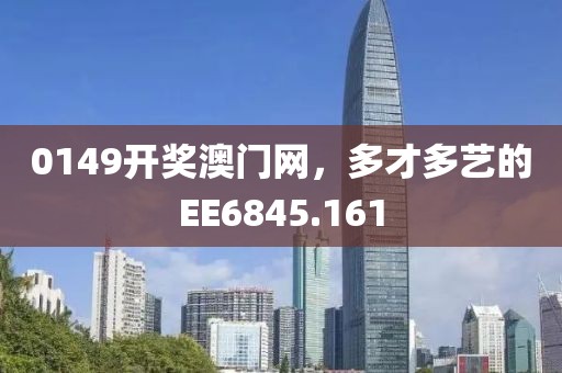 0149開獎澳門網(wǎng)，多才多藝的EE6845.161