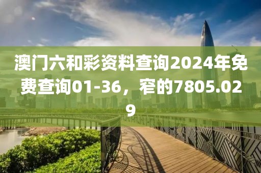 澳門(mén)六和彩資料查詢2024年免費(fèi)查詢01-36，窄的7805.029