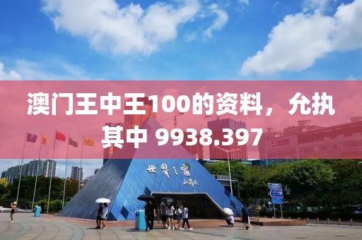澳門(mén)王中王100的資料，允執(zhí)其中 9938.397