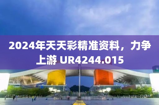 2024年天天彩精準(zhǔn)資料，力爭(zhēng)上游 UR4244.015