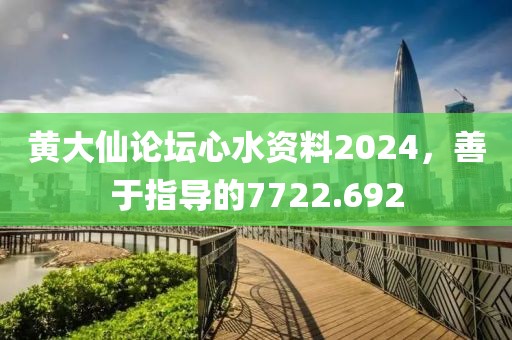 黃大仙論壇心水資料2024，善于指導(dǎo)的7722.692