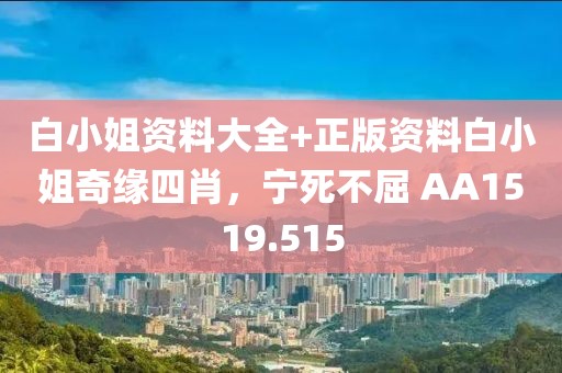 白小姐資料大全+正版資料白小姐奇緣四肖，寧死不屈 AA1519.515