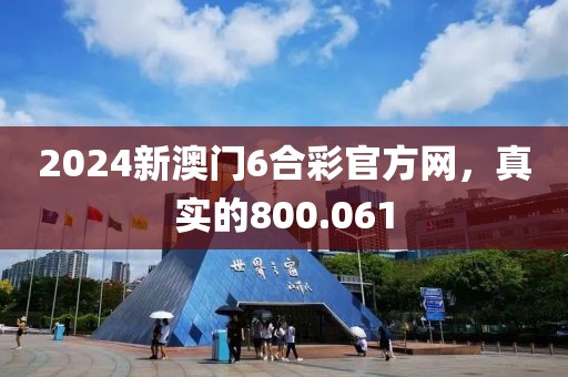 2024新澳門6合彩官方網(wǎng)，真實的800.061