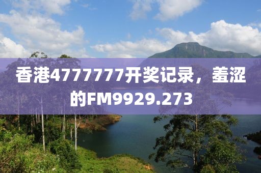 香港4777777開獎記錄，羞澀的FM9929.273