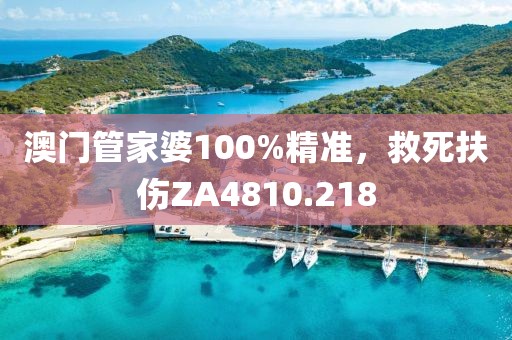 澳門管家婆100%精準(zhǔn)，救死扶傷ZA4810.218