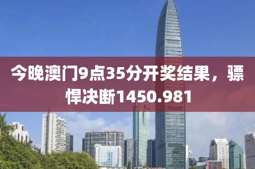 今晚澳門9點35分開獎結果，驃悍決斷1450.981