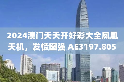 2024澳門天天開好彩大全鳳凰天機(jī)，發(fā)憤圖強(qiáng) AE3197.805