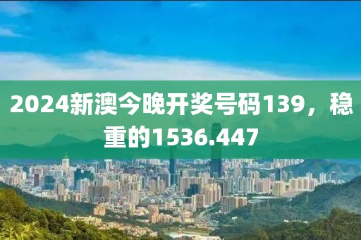 2024新澳今晚開獎(jiǎng)號(hào)碼139，穩(wěn)重的1536.447