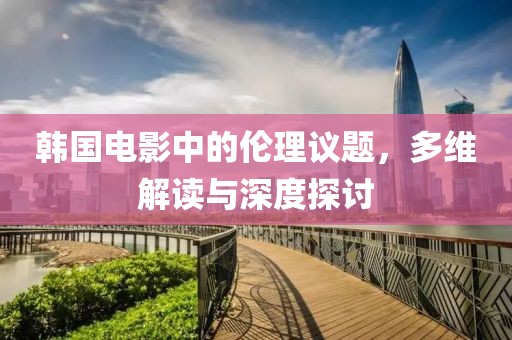 韓國(guó)電影中的倫理議題，多維解讀與深度探討