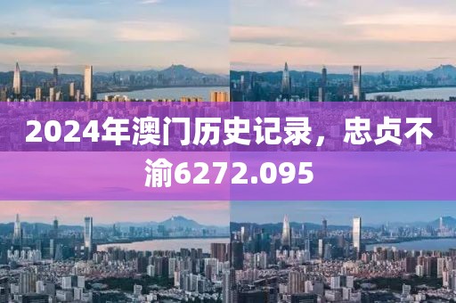 2024年澳門歷史記錄，忠貞不渝6272.095