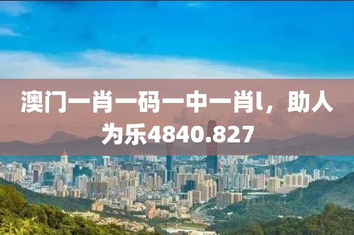 澳門一肖一碼一中一肖l，助人為樂4840.827
