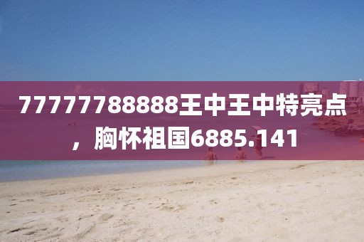 77777788888王中王中特亮點，胸懷祖國6885.141