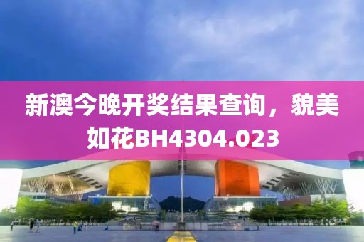 新澳今晚開獎結(jié)果查詢，貌美如花BH4304.023