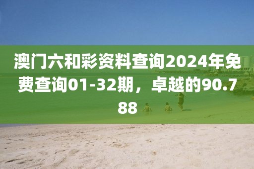 澳門六和彩資料查詢2024年免費查詢01-32期，卓越的90.788