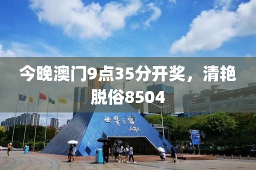 今晚澳門9點35分開獎，清艷脫俗8504