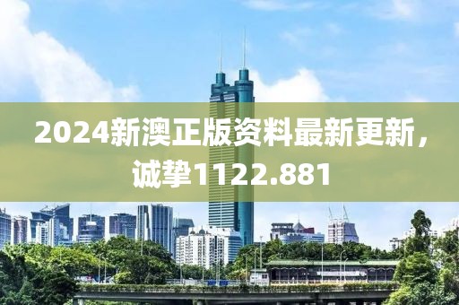 2024新澳正版資料最新更新，誠摯1122.881