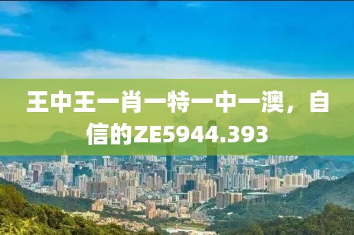 王中王一肖一特一中一澳，自信的ZE5944.393