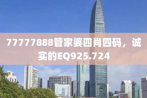 77777888管家婆四肖四碼，誠實的EQ925.724