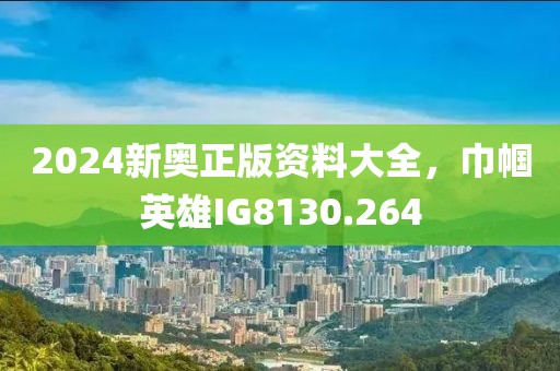 2024新奧正版資料大全，巾幗英雄IG8130.264