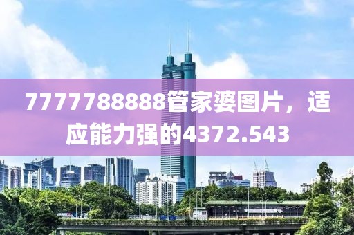 7777788888管家婆圖片，適應(yīng)能力強(qiáng)的4372.543