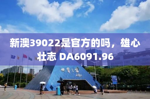 新澳39022是官方的嗎，雄心壯志 DA6091.96