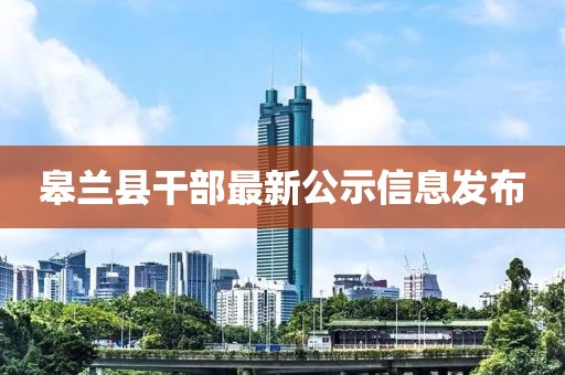 皋蘭縣干部最新公示信息發(fā)布