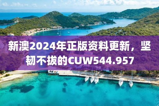 新澳2024年正版資料更新，堅韌不拔的CUW544.957