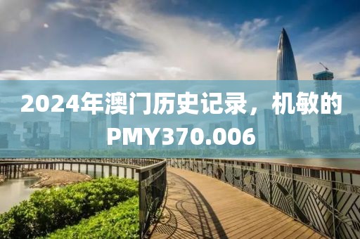 2024年澳門歷史記錄，機(jī)敏的PMY370.006