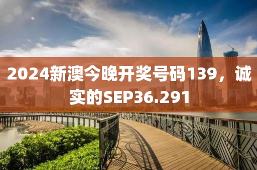 2024新澳今晚開獎(jiǎng)號(hào)碼139，誠(chéng)實(shí)的SEP36.291