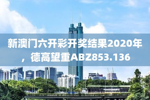 新澳門(mén)六開(kāi)彩開(kāi)獎(jiǎng)結(jié)果2020年，德高望重ABZ853.136